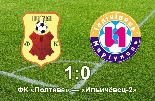 ФК «Полтава» — «Ильичёвец-2» (Мариуполь) — 1:0